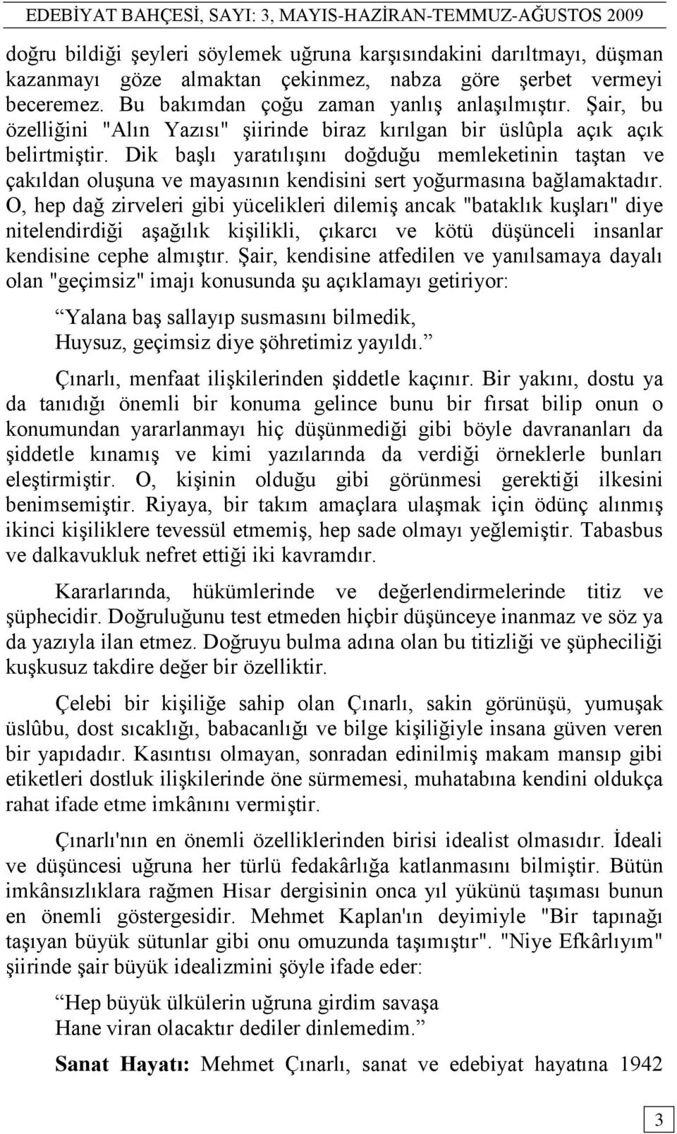 Dik baģlı yaratılıģını doğduğu memleketinin taģtan ve çakıldan oluģuna ve mayasının kendisini sert yoğurmasına bağlamaktadır.