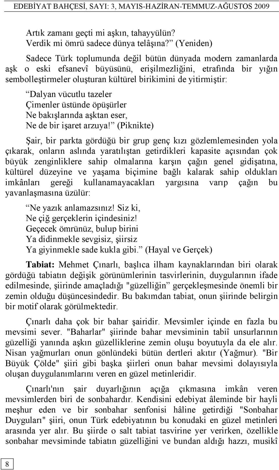 yitirmiģtir: Dalyan vücutlu tazeler Çimenler üstünde öpüģürler Ne bakıģlarında aģktan eser, Ne de bir iģaret arzuya!