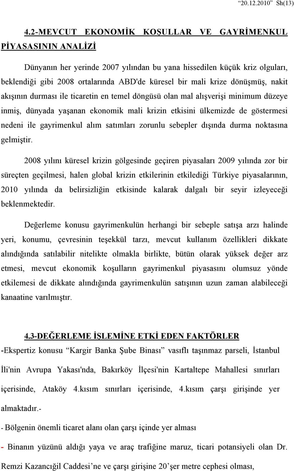 dönüşmüş, nakit akışının durması ile ticaretin en temel döngüsü olan mal alışverişi minimum düzeye inmiş, dünyada yaşanan ekonomik mali krizin etkisini ülkemizde de göstermesi nedeni ile gayrimenkul