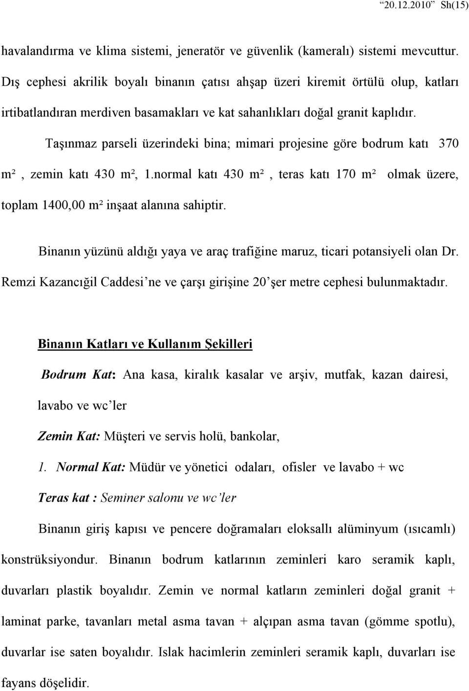 Taşınmaz parseli üzerindeki bina; mimari projesine göre bodrum katı 370 m², zemin katı 430 m², 1.normal katı 430 m², teras katı 170 m² olmak üzere, toplam 1400,00 m² inşaat alanına sahiptir.