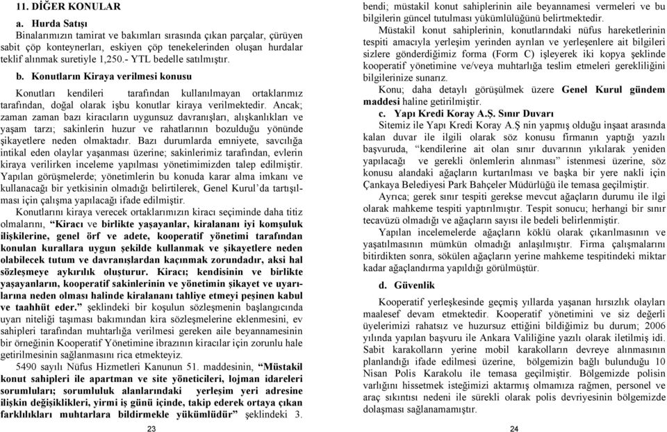 - YTL bedelle satılmıştır. b. Konutların Kiraya verilmesi konusu Konutları kendileri tarafından kullanılmayan ortaklarımız tarafından, doğal olarak işbu konutlar kiraya verilmektedir.