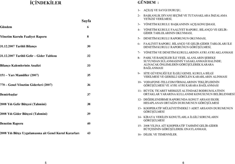 2007 Tarihli Gelir Gider Tablosu 32 Bilanço Kalemlerinin Analizi 33 151 Yarı Mamüller (2007) 35 770 Genel Yönetim Giderleri (2007) 36 Demirbaşlar 37 2008 Yılı Gelir Bütçesi (Tahmini) 38 2008 Yılı