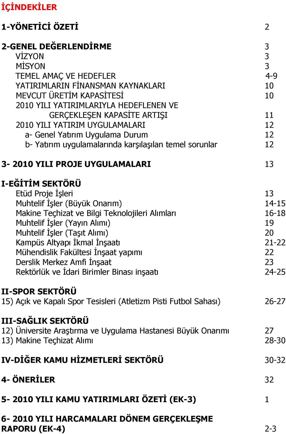 UYGULAMALARI 13 I-EĞİTİM SEKTÖRÜ Etüd Proje İşleri 13 Muhtelif İşler (Büyük Onarım) 14-15 Makine Teçhizat ve Bilgi Teknolojileri Alımları 16-18 Muhtelif İşler (Yayın Alımı) 19 Muhtelif İşler (Taşıt