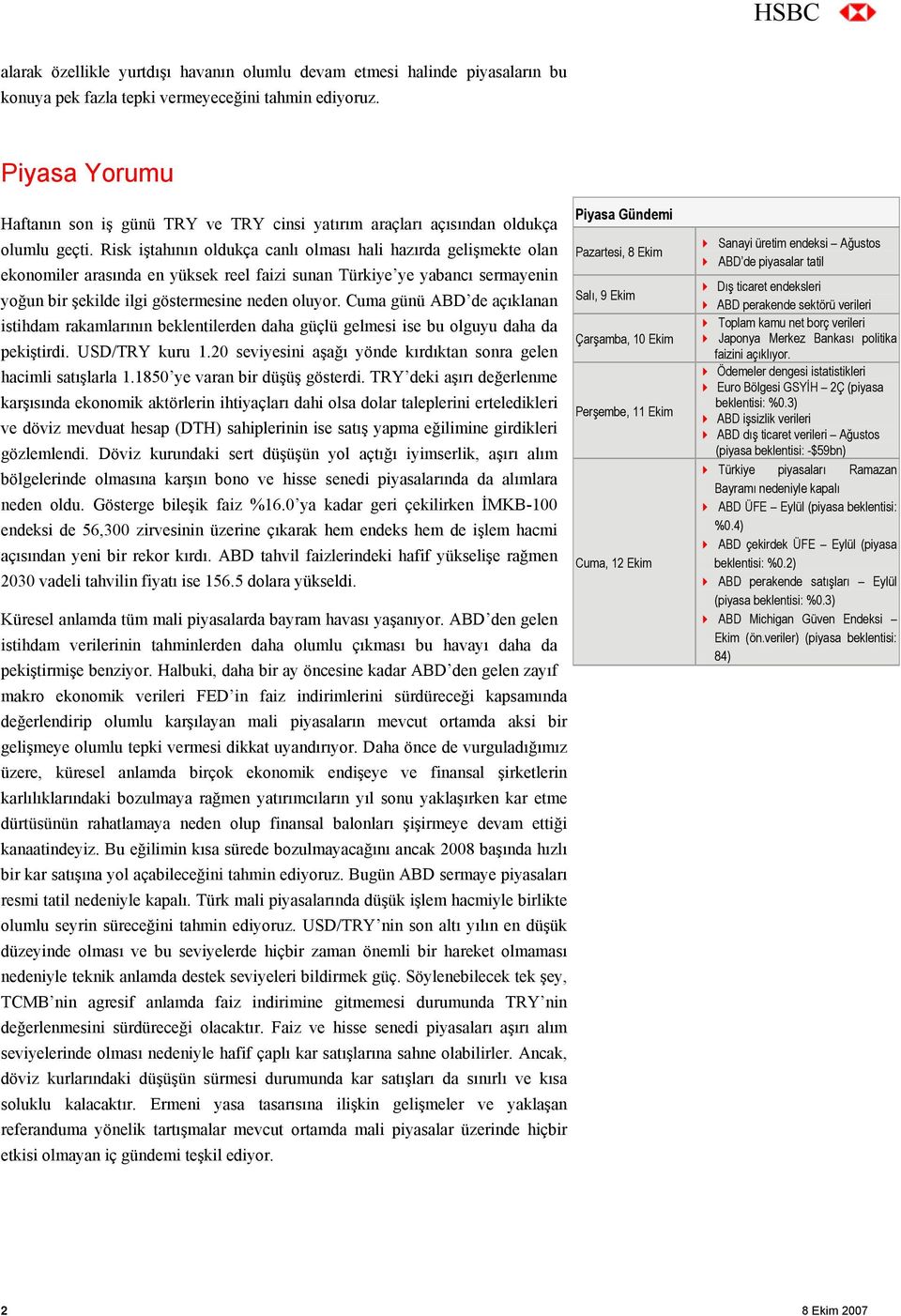 Risk iştahının oldukça canlı olması hali hazırda gelişmekte olan ekonomiler arasında en yüksek reel faizi sunan Türkiye ye yabancı sermayenin yoğun bir şekilde ilgi göstermesine neden oluyor.