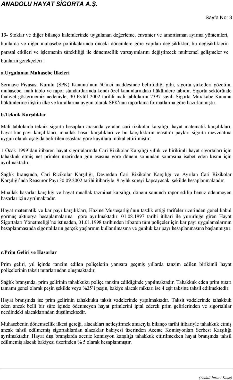 uygulanan Muhasebe İlkeleri Sermaye Piyasası Kurulu (SPK) Kanunu nun 50'inci maddesinde belirtildiği gibi, sigorta şirketleri gözetim, muhasebe, mali tablo ve rapor standartlarında kendi özel