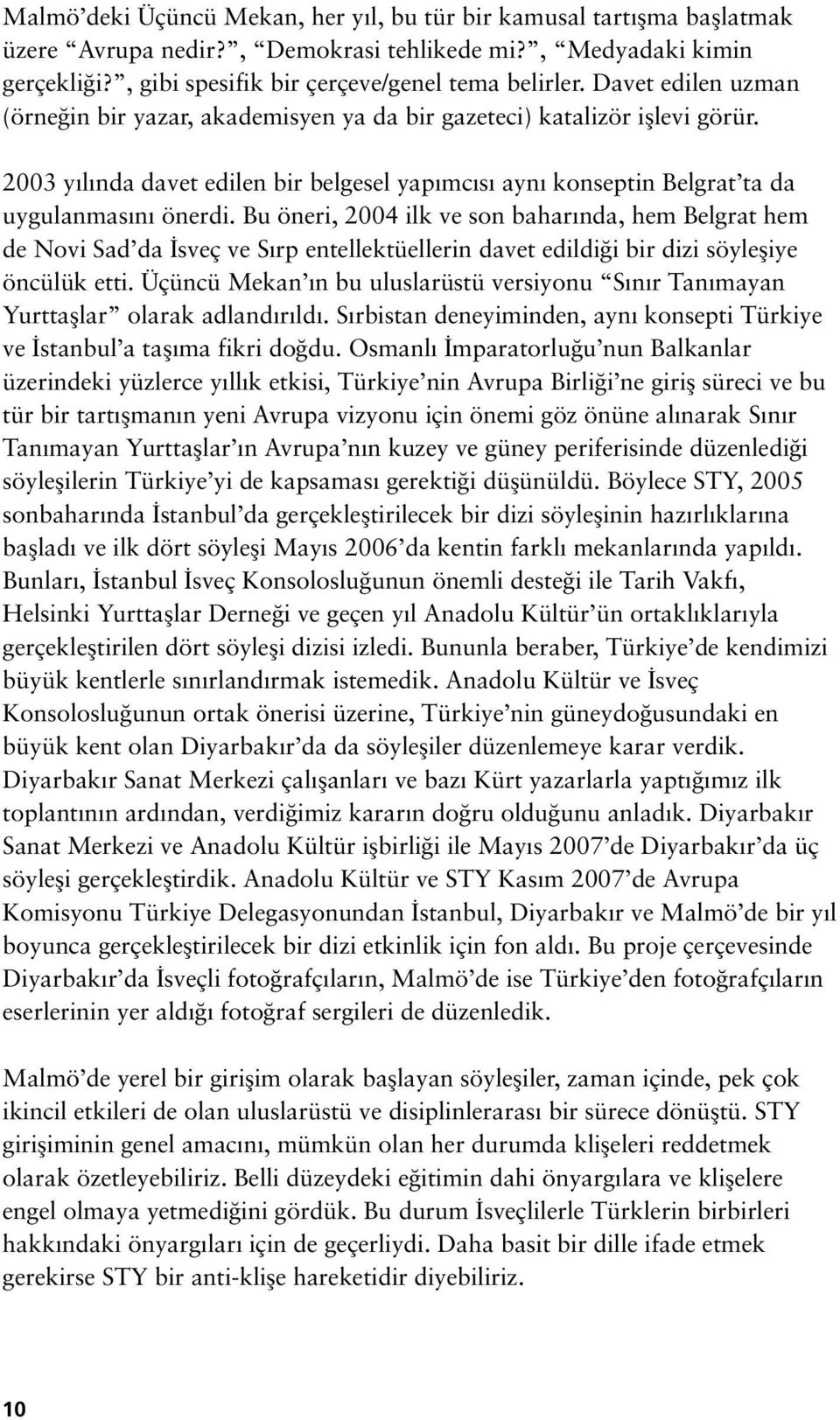 Bu öneri, 2004 ilk ve son bahar nda, hem Belgrat hem de Novi Sad da sveç ve S rp entellektüellerin davet edildi i bir dizi söylefliye öncülük etti.