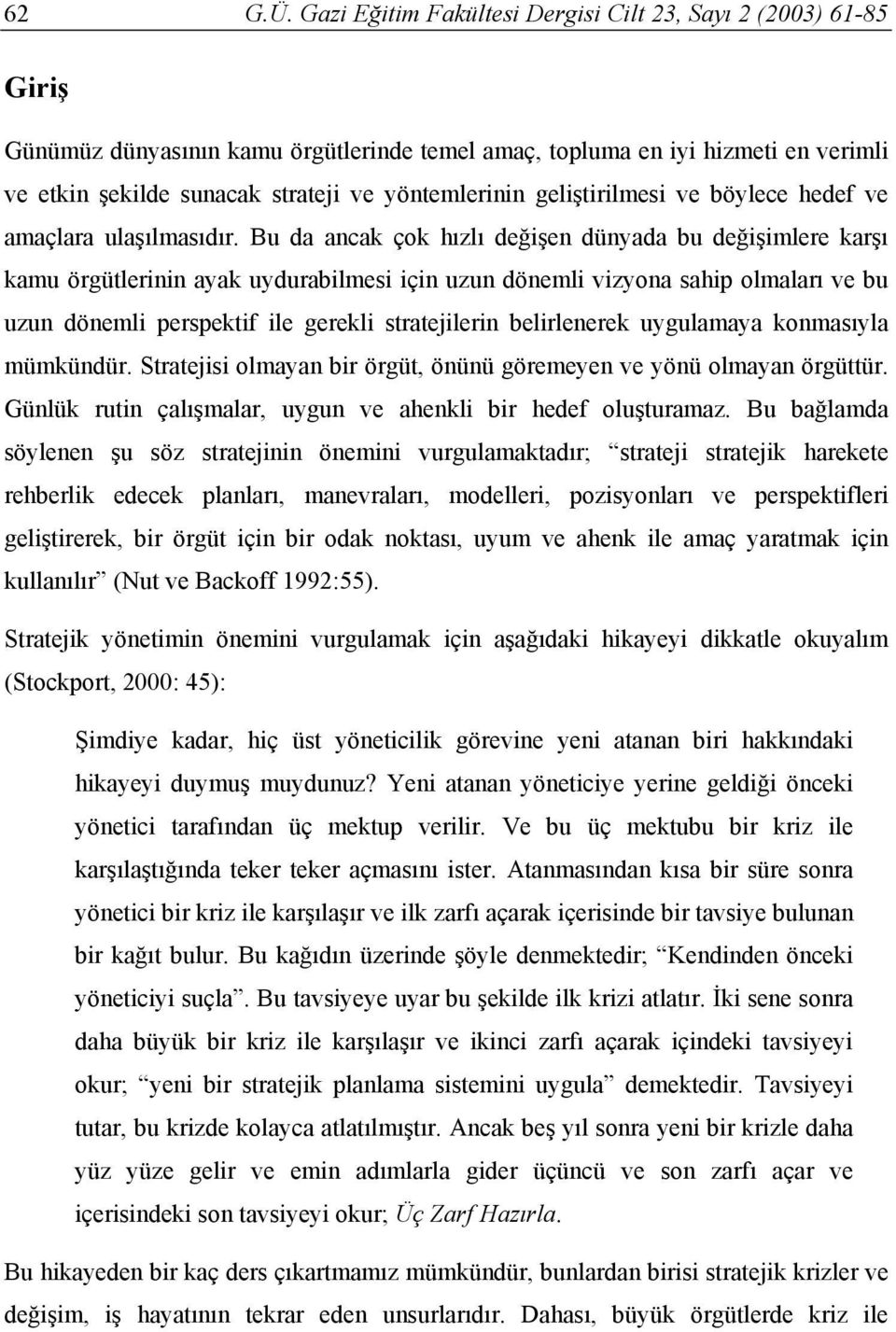 belirlenerek uygulamaya konmas yla mümkündür. Stratejisi olmayan bir örgüt, önünü göremeyen ve yönü olmayan örgüttür. Günlük rutin çal malar, uygun ve ahenkli bir hedef olu turamaz.