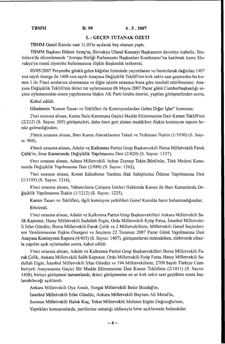 ziyarette bulunmasına ilişkin Başkanlık tezkeresi, 03/05/2007 Perşembe günkü gelen kâğıtlar listesinde yayımlanan ve bastırılarak dağıtılan 1407 sıra sayılı önerge ile 1408 sıra sayılı Anayasa