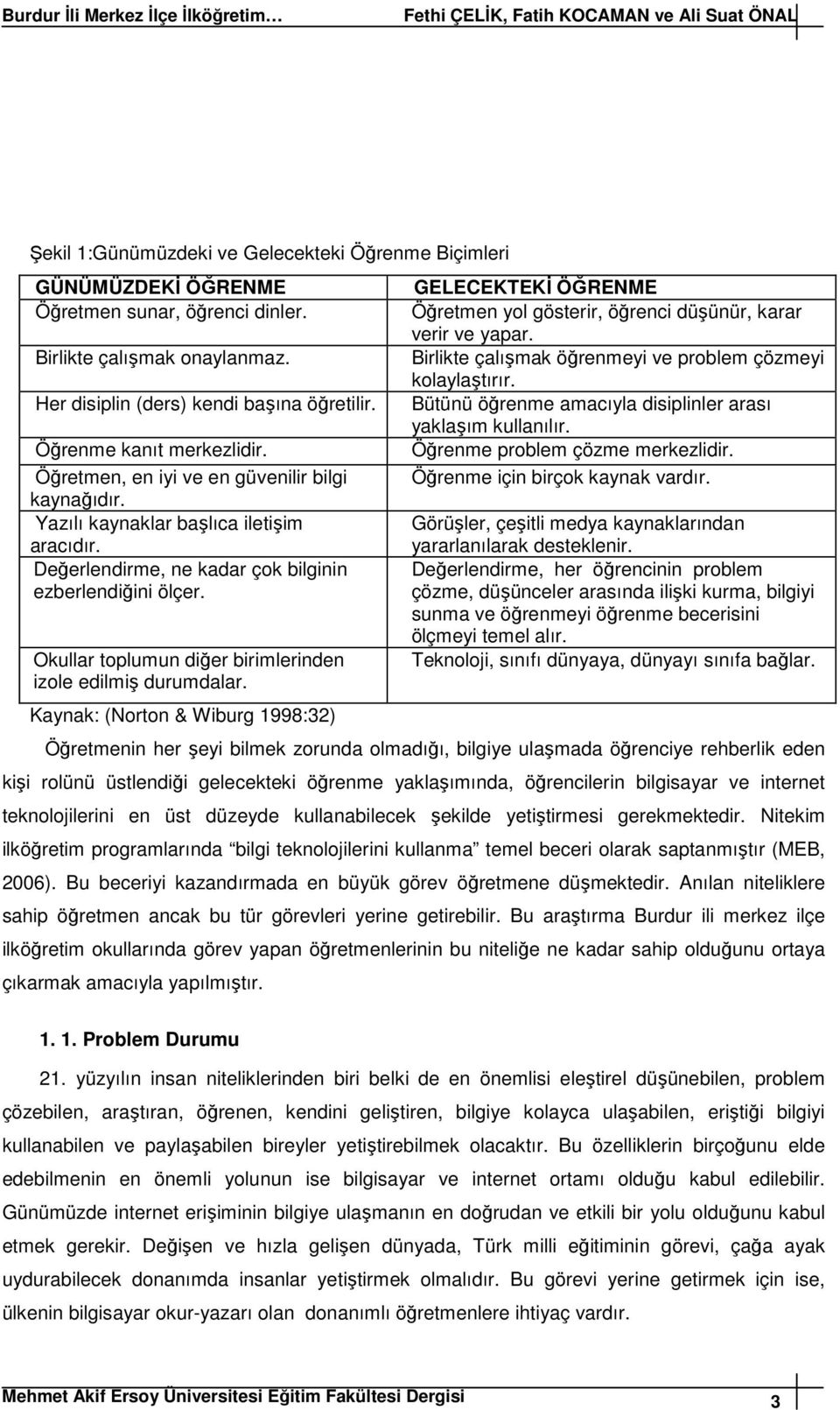 Değerlendirme, ne kadar çok bilginin ezberlendiğini ölçer. Okullar toplumun diğer birimlerinden izole edilmiş durumdalar.