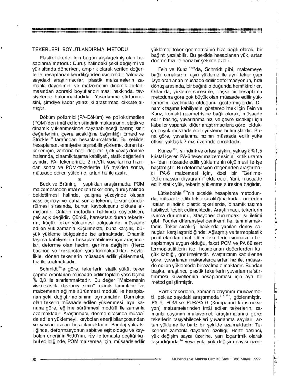 Yalnız az sayıdaki araştırmacılar, plastik malzemelerin zamanla dayanımını ve malzemenin dinamik zorlanmasından sonraki boyutlandırılması hakkında, tavsiyelerde bulunmaktadırlar.