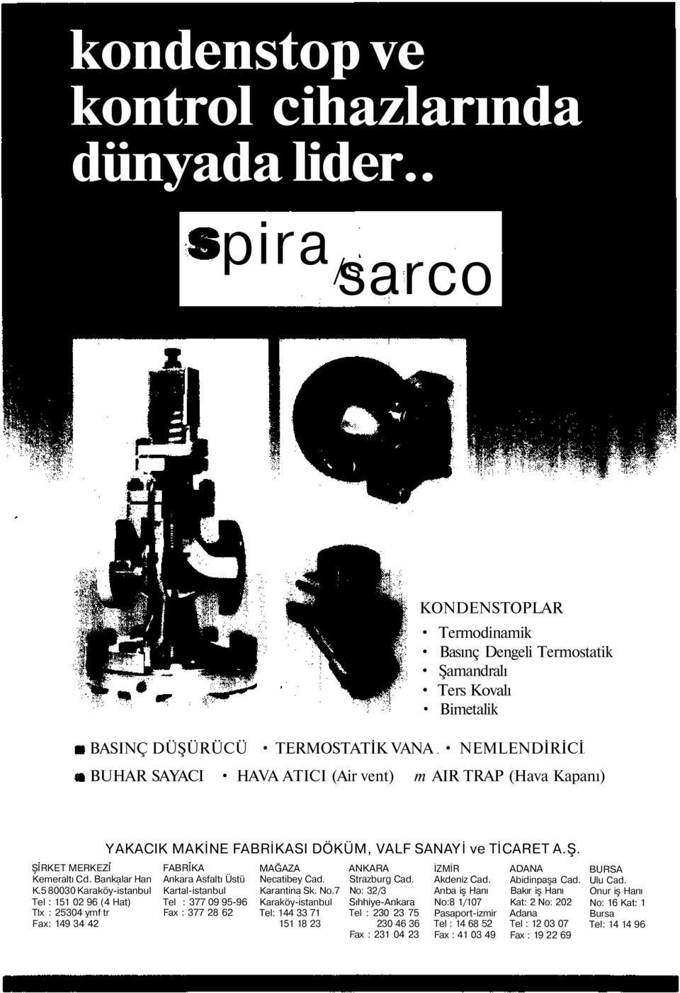Kapanı) ŞİRKET MERKEZİ Kemeraltı Cd. Bankalar Han K.5 80030 Karaköyistanbul Tel : 151 02 96 (4 Hat) Tlx : 25304 ymf tr Fax: 149 34 42 YAKACIK MAKİNE FABRİKASI ÖKÜM, VALF SANAYİ ve TİCARET A.Ş. FABRİKA Ankara Asfaltı Üstü Kartalistanbul Tel : 377 09 9596 Fax : 377 28 62 MAĞAZA Necatibey Cad.