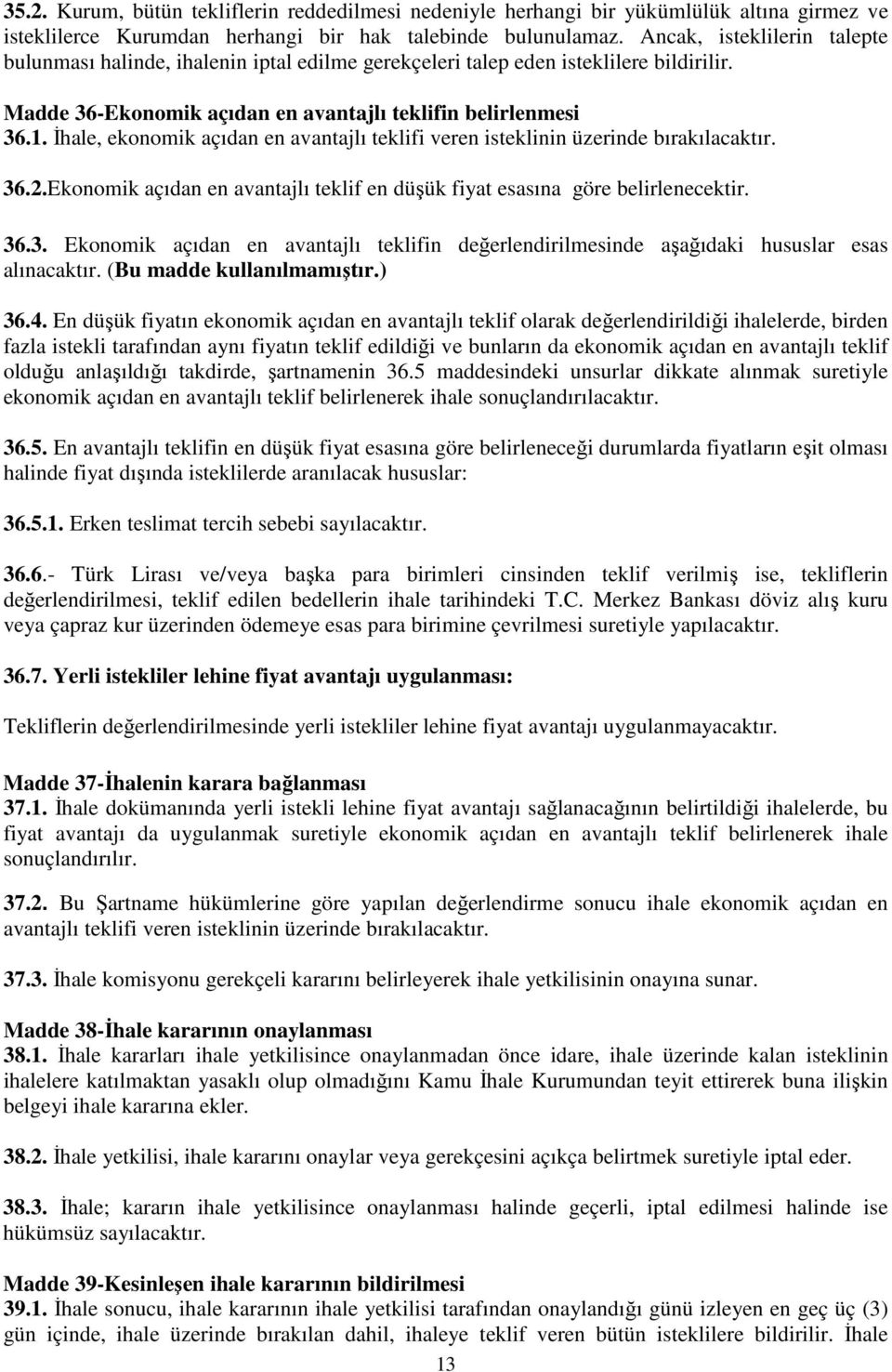 İhale, ekonomik açıdan en avantajlı teklifi veren isteklinin üzerinde bırakılacaktır. 36.2.Ekonomik açıdan en avantajlı teklif en düşük fiyat esasına göre belirlenecektir. 36.3. Ekonomik açıdan en avantajlı teklifin değerlendirilmesinde aşağıdaki hususlar esas alınacaktır.