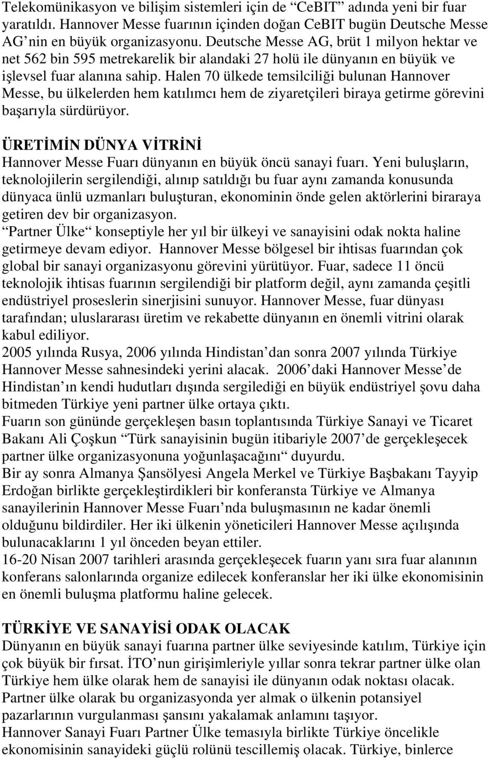 Halen 70 ülkede temsilciliği bulunan Hannover Messe, bu ülkelerden hem katılımcı hem de ziyaretçileri biraya getirme görevini başarıyla sürdürüyor.