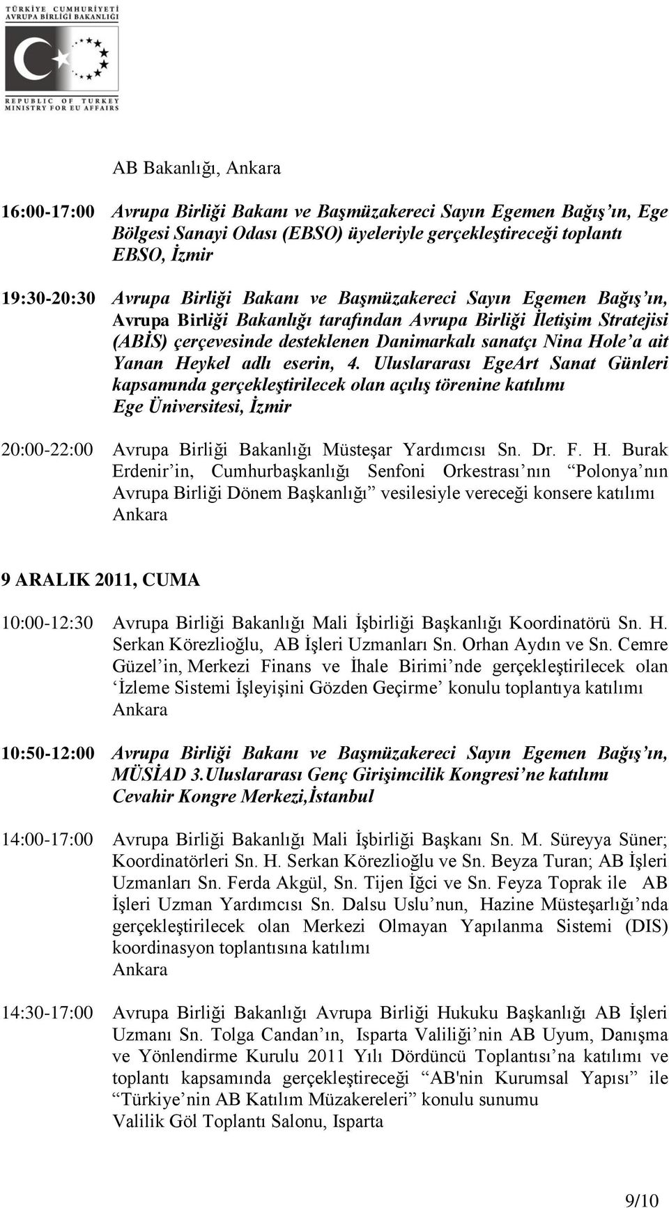 eserin, 4. Uluslararası EgeArt Sanat Günleri kapsamında gerçekleştirilecek olan açılış törenine katılımı Ege Üniversitesi, İzmir 20:00-22:00 Avrupa Birliği Bakanlığı Müsteşar Yardımcısı Sn. Dr. F. H.