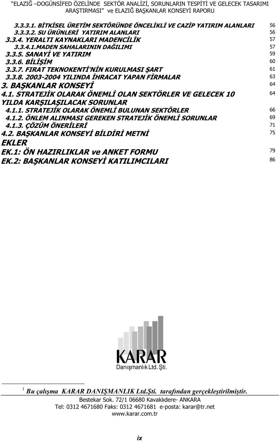 1.1. STRATEJ K OLARAK ÖNEML BULUNAN SEKTÖRLER 66 4.1.2. ÖNLEM ALINMASI GEREKEN STRATEJ K ÖNEML SORUNLAR 69 4.1.3. ÇÖZÜM ÖNER LER 71 4.2. BA KANLAR KONSEY B LD R METN 75 EKLER 1 EK.