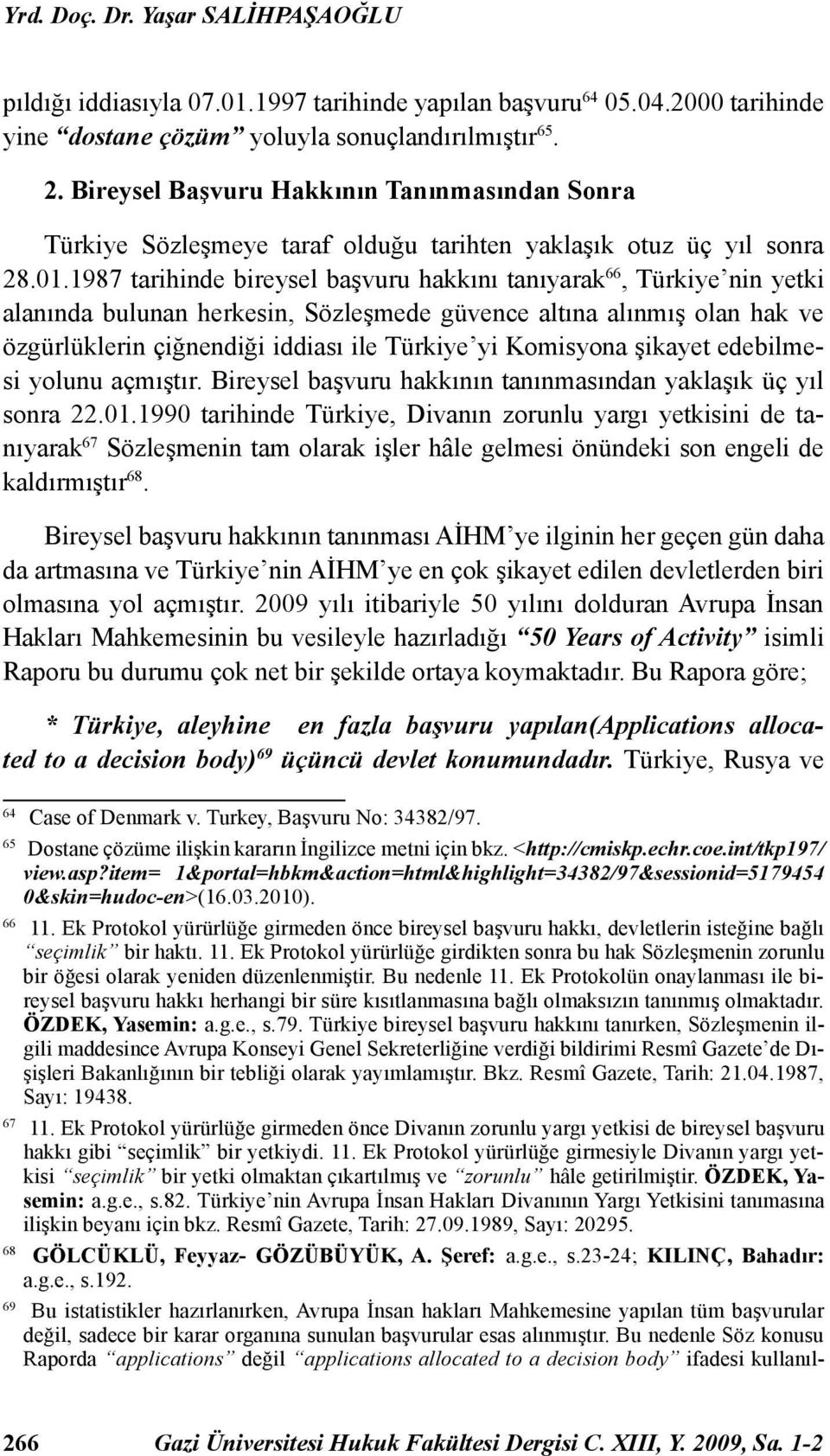1987 tarihinde bireysel başvuru hakkını tanıyarak 66, Türkiye nin yetki alanında bulunan herkesin, Sözleşmede güvence altına alınmış olan hak ve özgürlüklerin çiğnendiği iddiası ile Türkiye yi