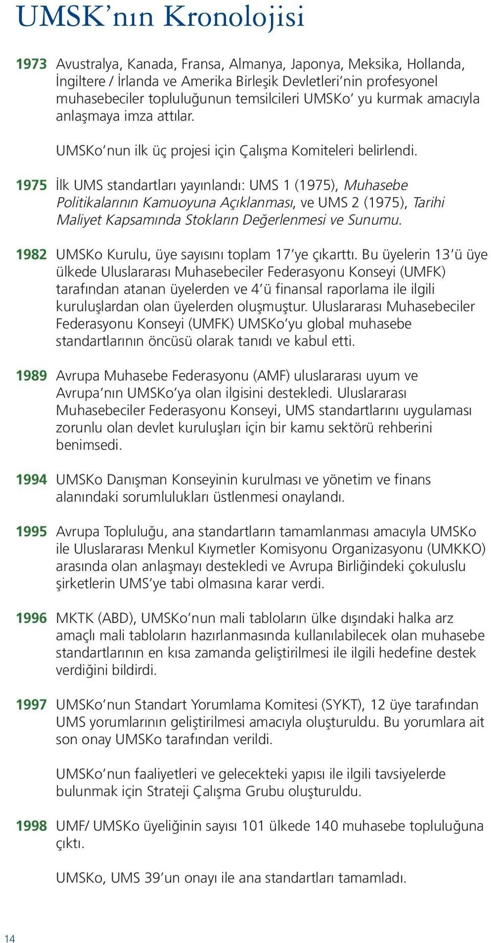 1975 İlk UMS standartları yayınlandı: UMS 1 (1975), Muhasebe Politikalarının Kamuoyuna Açıklanması, ve UMS 2 (1975), Tarihi Maliyet Kapsamında Stokların Değerlenmesi ve Sunumu.