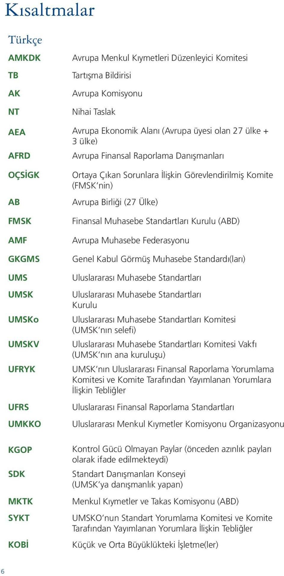 Birliği (27 Ülke) Finansal Muhasebe Standartları Kurulu (ABD) Avrupa Muhasebe Federasyonu Genel Kabul Görmüş Muhasebe Standardı(ları) Uluslararası Muhasebe Standartları Uluslararası Muhasebe