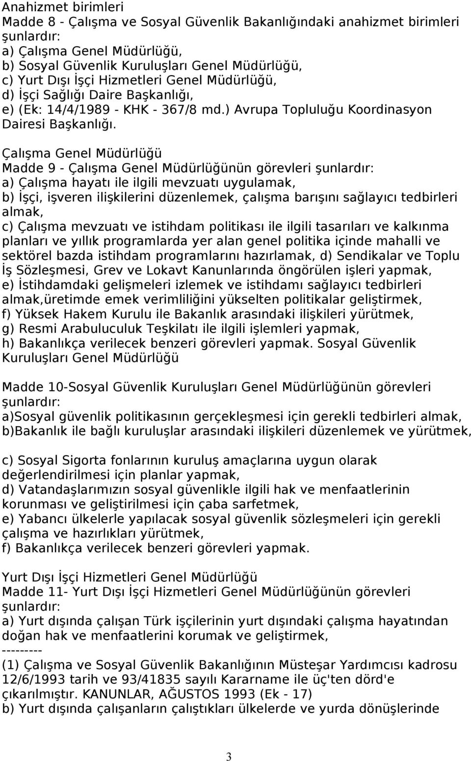 Çalışma Genel Müdürlüğü Madde 9 - Çalışma Genel Müdürlüğünün görevleri şunlardır: a) Çalışma hayatı ile ilgili mevzuatı uygulamak, b) İşçi, işveren ilişkilerini düzenlemek, çalışma barışını sağlayıcı