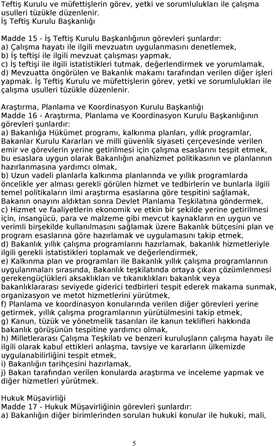 yapmak, c) İş teftişi ile ilgili istatistikleri tutmak, değerlendirmek ve yorumlamak, d) Mevzuatta öngörülen ve Bakanlık makamı tarafından verilen diğer işleri yapmak.