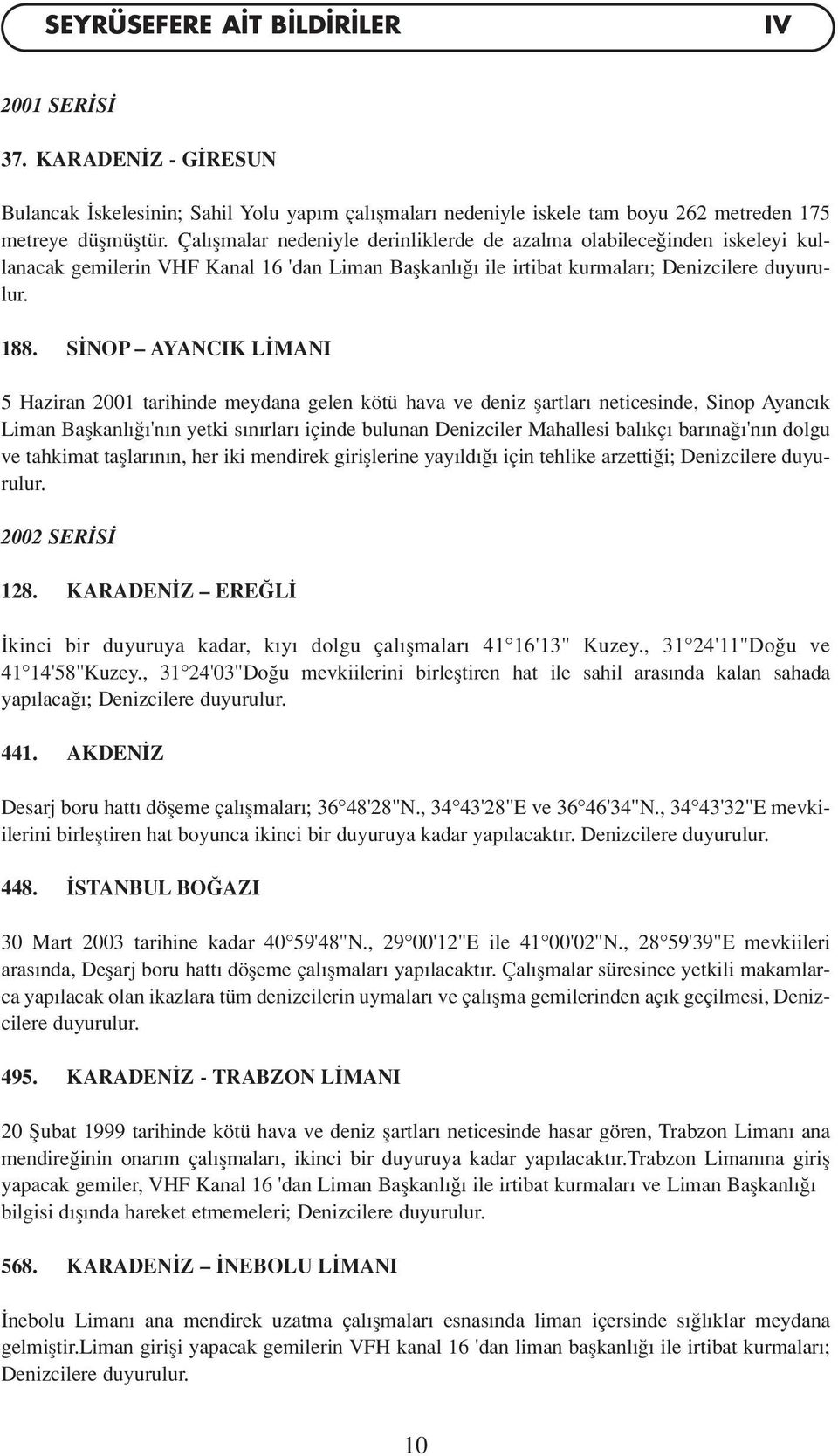 S NOP AYANCIK L MANI 5 Haziran 2001 tarihinde meydana gelen kötü hava ve deniz flartlar neticesinde, Sinop Ayanc k Liman Baflkanl 'n n yetki s n rlar içinde bulunan Denizciler Mahallesi bal kç bar na