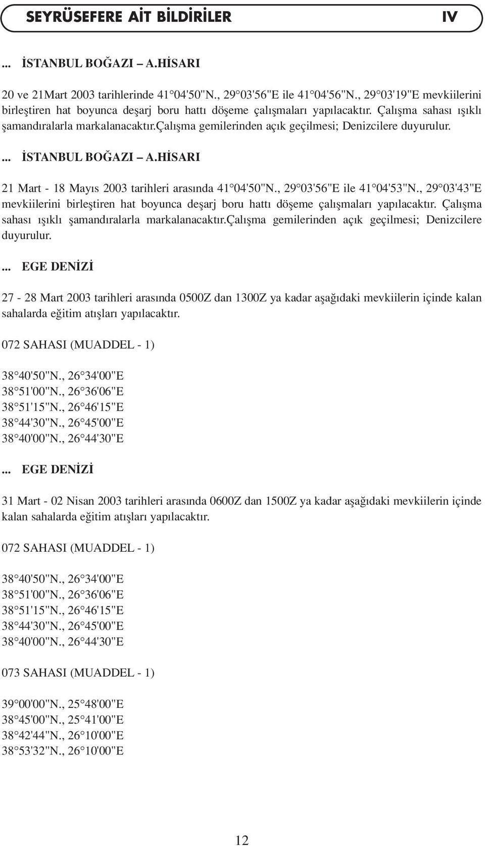 çal flma gemilerinden aç k geçilmesi; Denizcilere duyurulur.... STANBUL BO AZI A.H SARI 21 Mart - 18 May s 2003 tarihleri aras nda 41 04'50"N., 29 03'56"E ile 41 04'53"N.