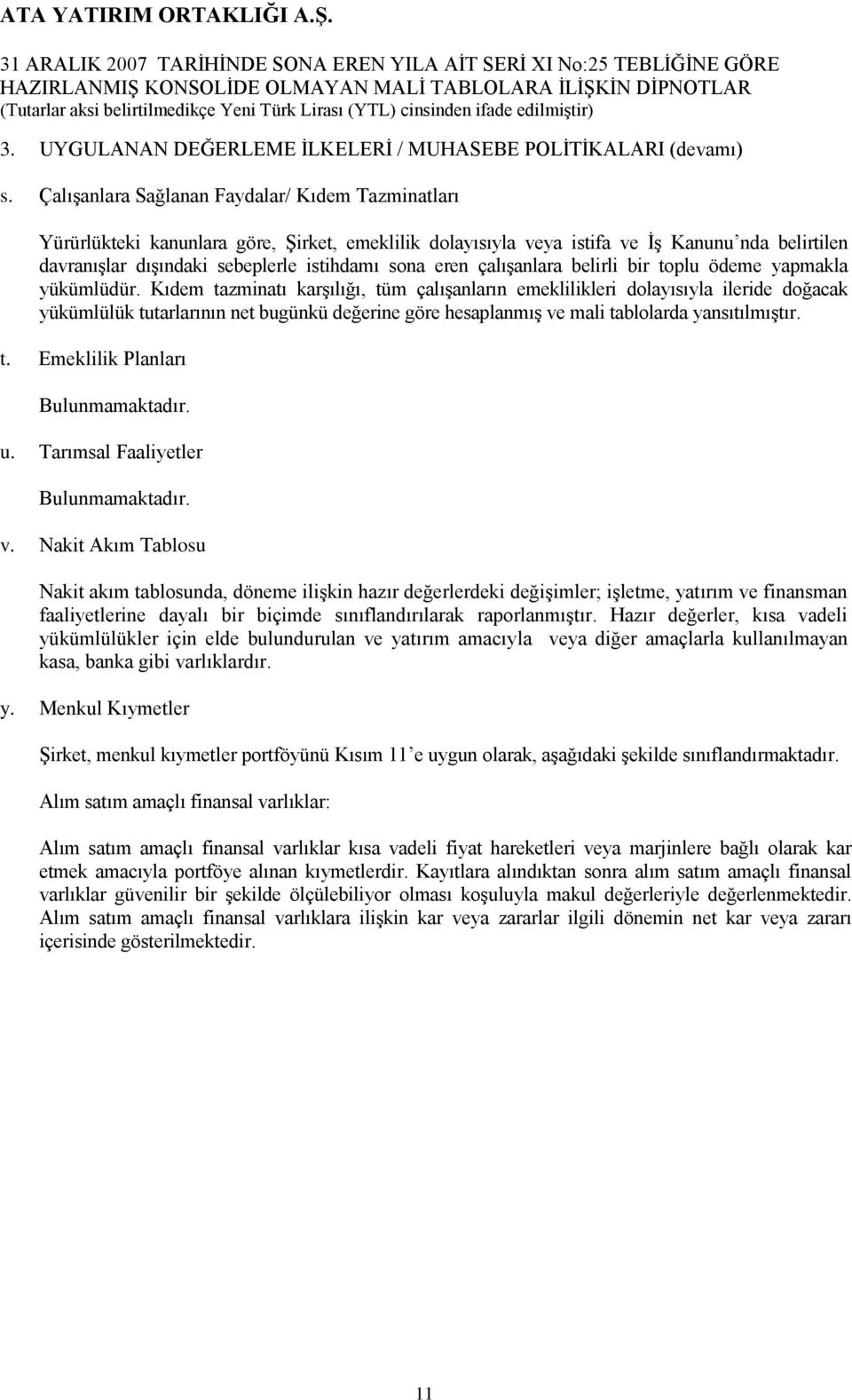 Çalışanlara Sağlanan Faydalar/ Kıdem Tazminatları Yürürlükteki kanunlara göre, Şirket, emeklilik dolayısıyla veya istifa ve İş Kanunu nda belirtilen davranışlar dışındaki sebeplerle istihdamı sona