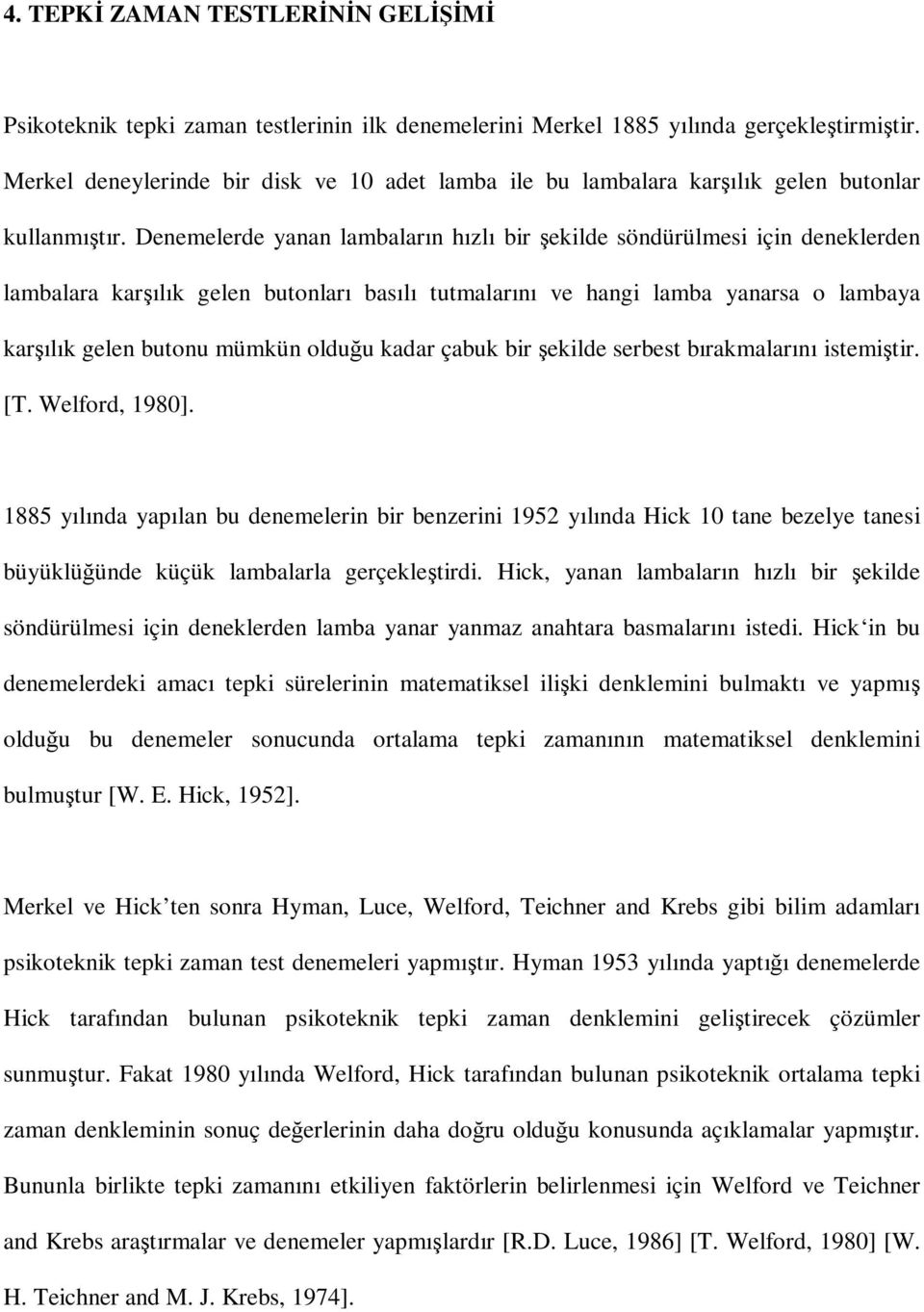 Denemelerde yanan lambaların hızlı bir şekilde söndürülmesi için deneklerden lambalara karşılık gelen butonları basılı tutmalarını ve hangi lamba yanarsa o lambaya karşılık gelen butonu mümkün olduğu