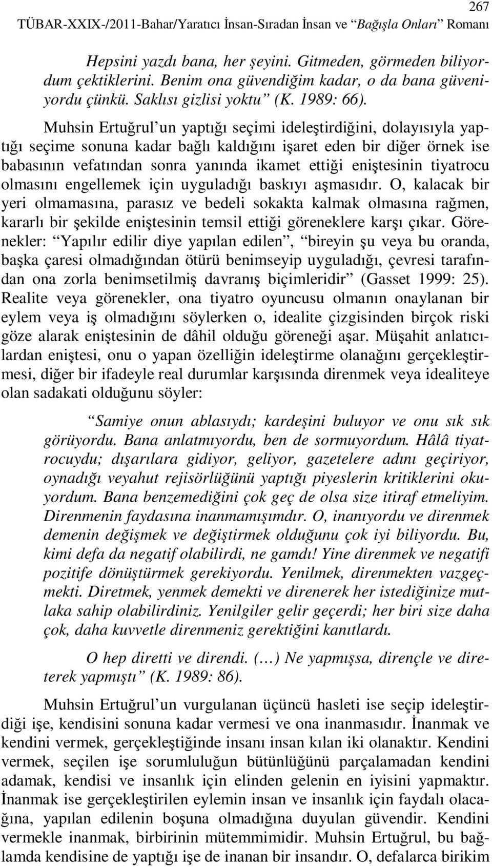 Muhsin Ertuğrul un yaptığı seçimi ideleştirdiğini, dolayısıyla yaptığı seçime sonuna kadar bağlı kaldığını işaret eden bir diğer örnek ise babasının vefatından sonra yanında ikamet ettiği eniştesinin