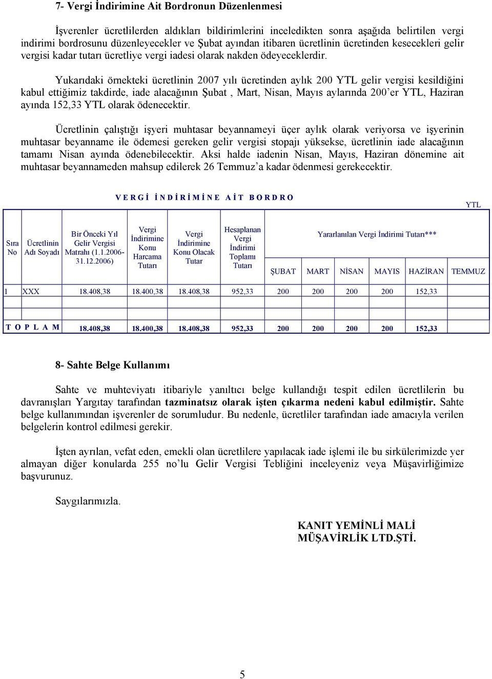 Yukarıdaki örnekteki ücretlinin 2007 yılı ücretinden aylık 200 YTL gelir vergisi kesildiğini kabul ettiğimiz takdirde, iade alacağının Şubat, Mart, Nisan, Mayıs aylarında 200 er YTL, Haziran ayında