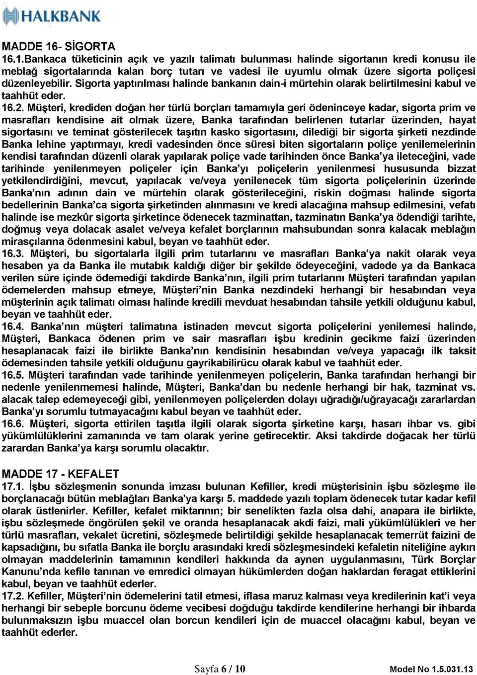 .1.Bankaca tüketicinin açık ve yazılı talimatı bulunması halinde sigortanın kredi konusu ile meblağ sigortalarında kalan borç tutarı ve vadesi ile uyumlu olmak üzere sigorta poliçesi düzenleyebilir.