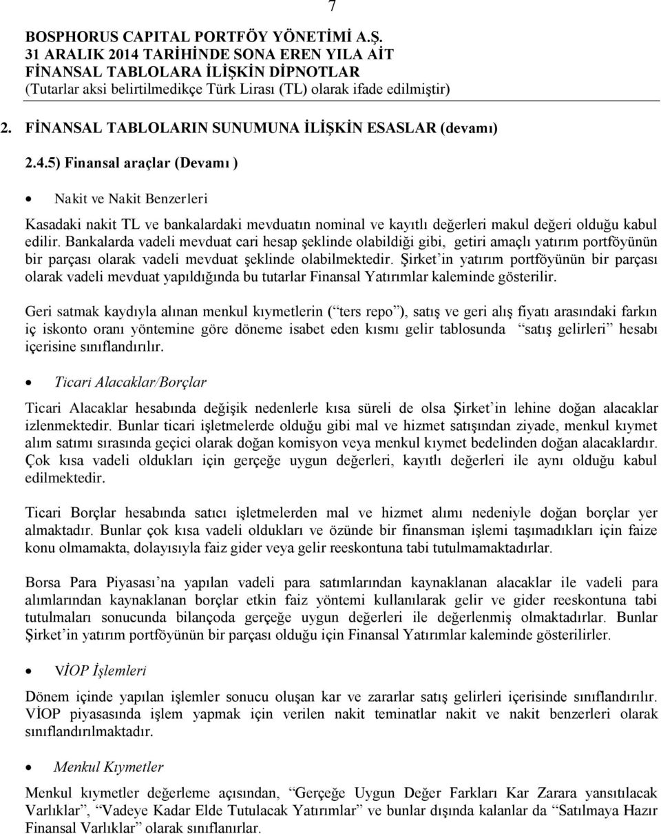 Bankalarda vadeli mevduat cari hesap şeklinde olabildiği gibi, getiri amaçlı yatırım portföyünün bir parçası olarak vadeli mevduat şeklinde olabilmektedir.