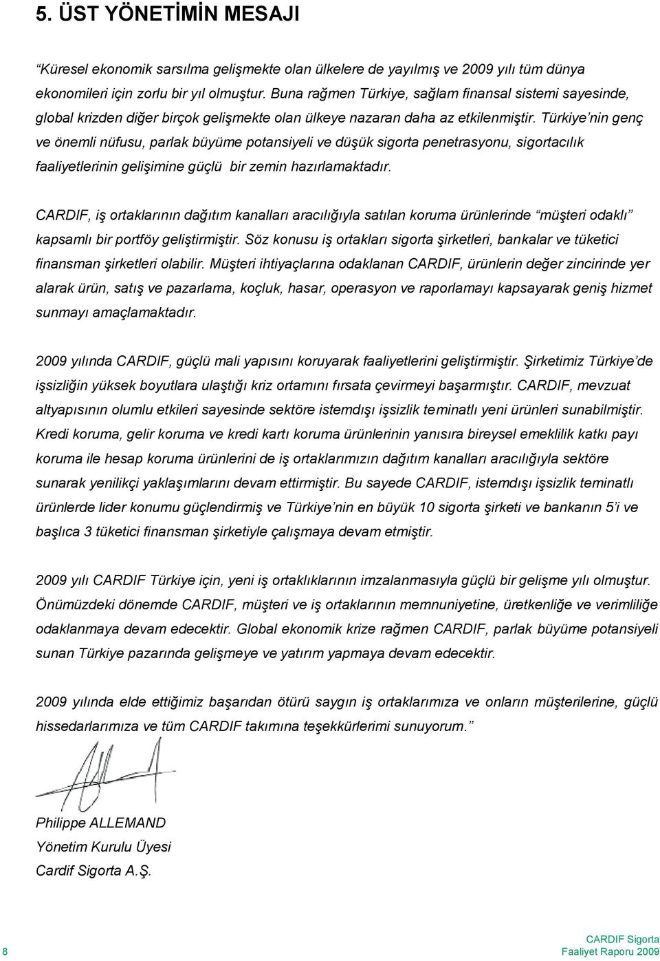 Türkiye nin genç ve önemli nüfusu, parlak büyüme potansiyeli ve düşük sigorta penetrasyonu, sigortacılık faaliyetlerinin gelişimine güçlü bir zemin hazırlamaktadır.