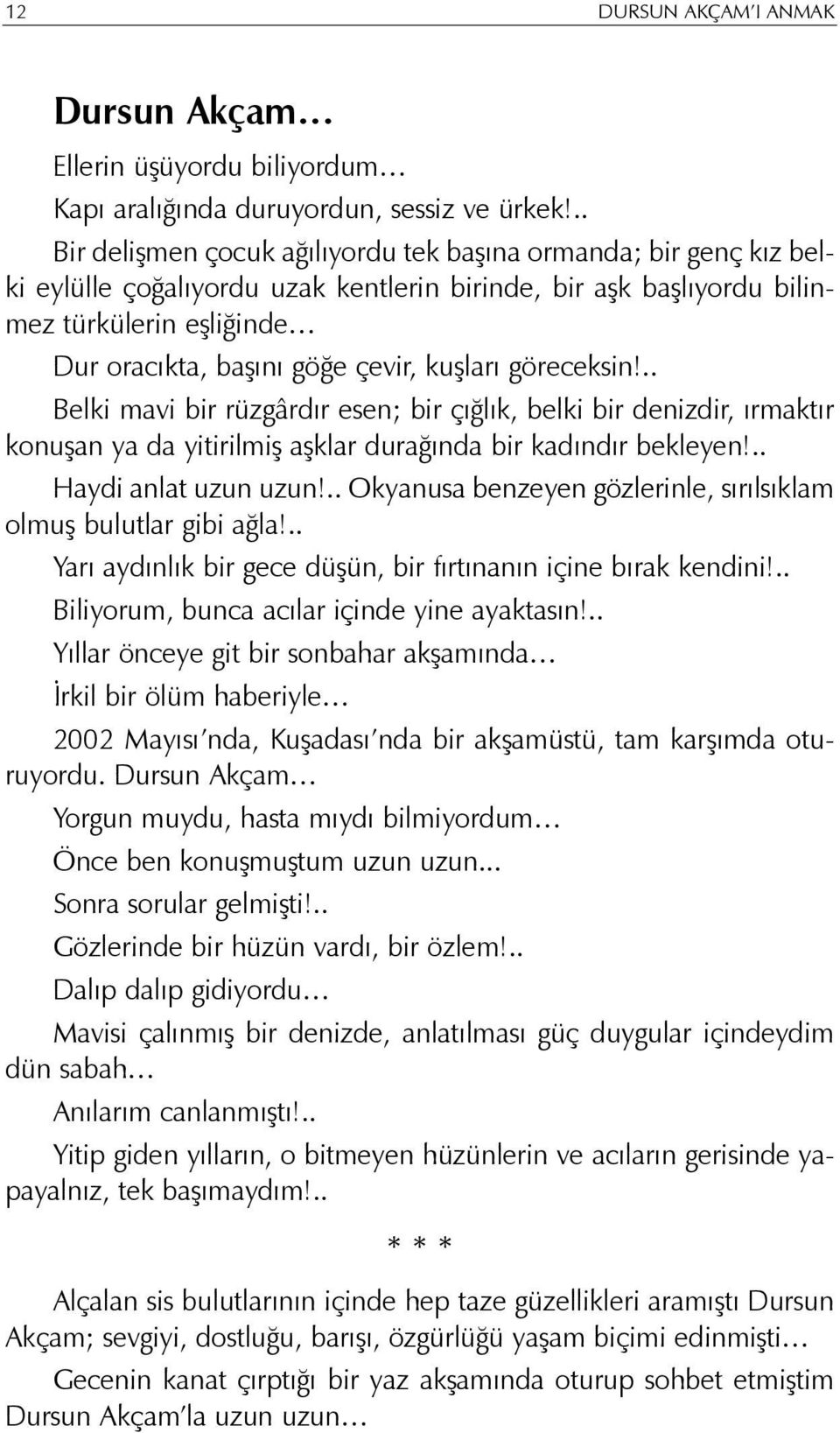 kuþlarý göreceksin!.. Belki mavi bir rüzgârdýr esen; bir çýðlýk, belki bir denizdir, ýrmaktýr konuþan ya da yitirilmiþ aþklar duraðýnda bir kadýndýr bekleyen!.. Haydi anlat uzun uzun!