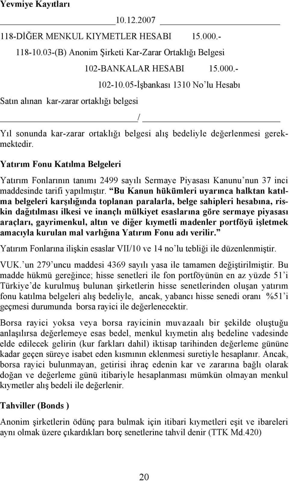 Yatırım Fonu Katılma Belgeleri Yatırım Fonlarının tanımı 2499 sayılı Sermaye Piyasası Kanunu nun 37 inci maddesinde tarifi yapılmıştır.