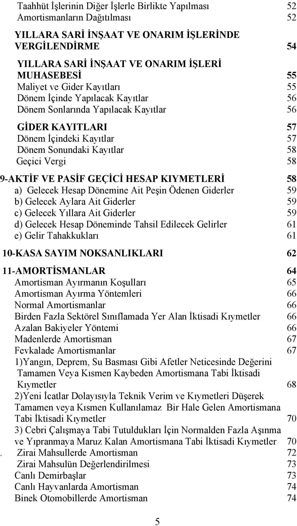 9-AKTİF VE PASİF GEÇİCİ HESAP KIYMETLERİ 58 a) Gelecek Hesap Dönemine Ait Peşin Ödenen Giderler 59 b) Gelecek Aylara Ait Giderler 59 c) Gelecek Yıllara Ait Giderler 59 d) Gelecek Hesap Döneminde