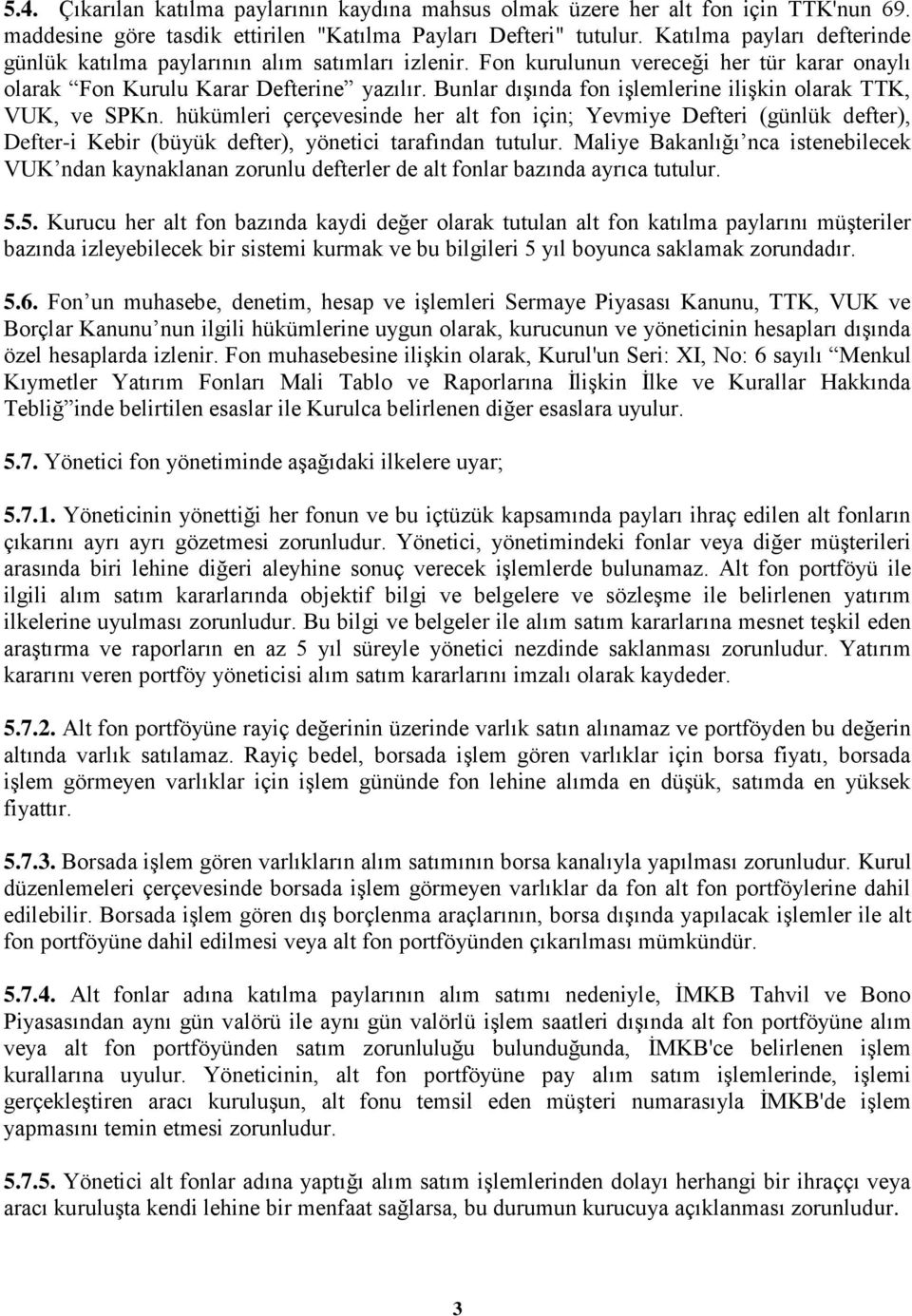 Bunlar dıģında fon iģlemlerine iliģkin olarak TTK, VUK, ve SPKn. hükümleri çerçevesinde her alt fon için; Yevmiye Defteri (günlük defter), Defter-i Kebir (büyük defter), yönetici tarafından tutulur.