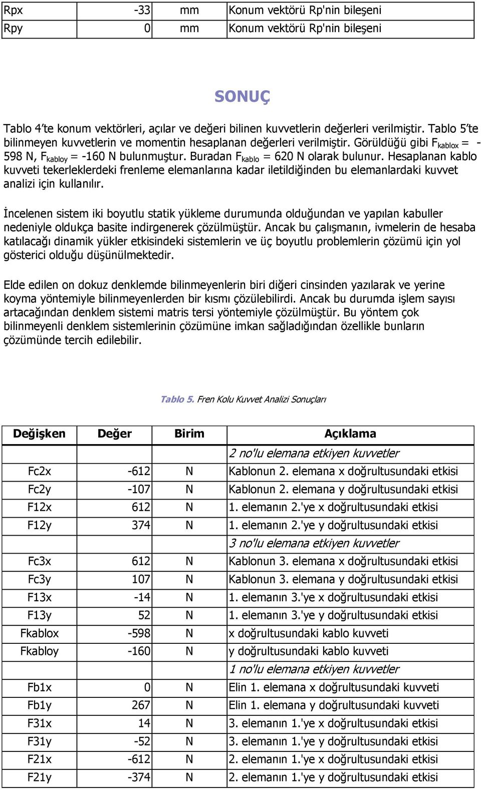 Hesaplanan kablo kuvveti tekerleklerdeki frenleme elemanlarına kadar iletildiğinden bu elemanlardaki kuvvet analizi için kullanılır.