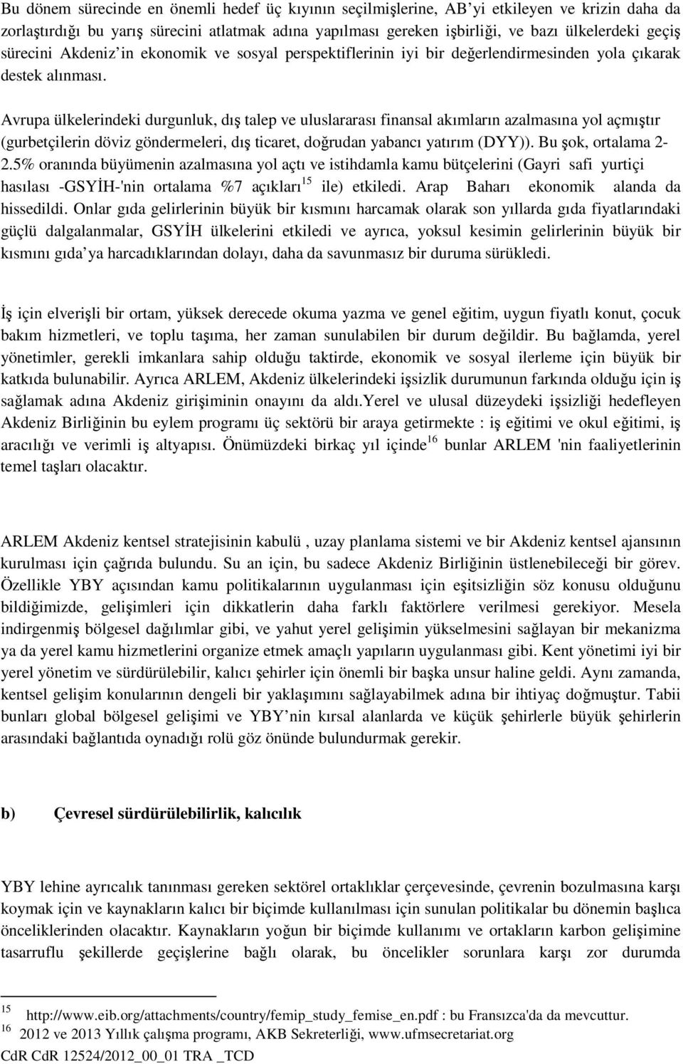 Avrupa ülkelerindeki durgunluk, dış talep ve uluslararası finansal akımların azalmasına yol açmıştır (gurbetçilerin döviz göndermeleri, dış ticaret, doğrudan yabancı yatırım (DYY)).