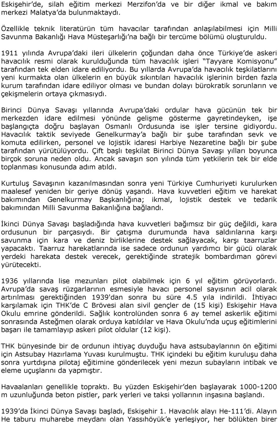 1911 yılında Avrupa daki ileri ülkelerin çoğundan daha önce Türkiye de askeri havacılık resmi olarak kurulduğunda tüm havacılık işleri Tayyare Komisyonu tarafından tek elden idare ediliyordu.