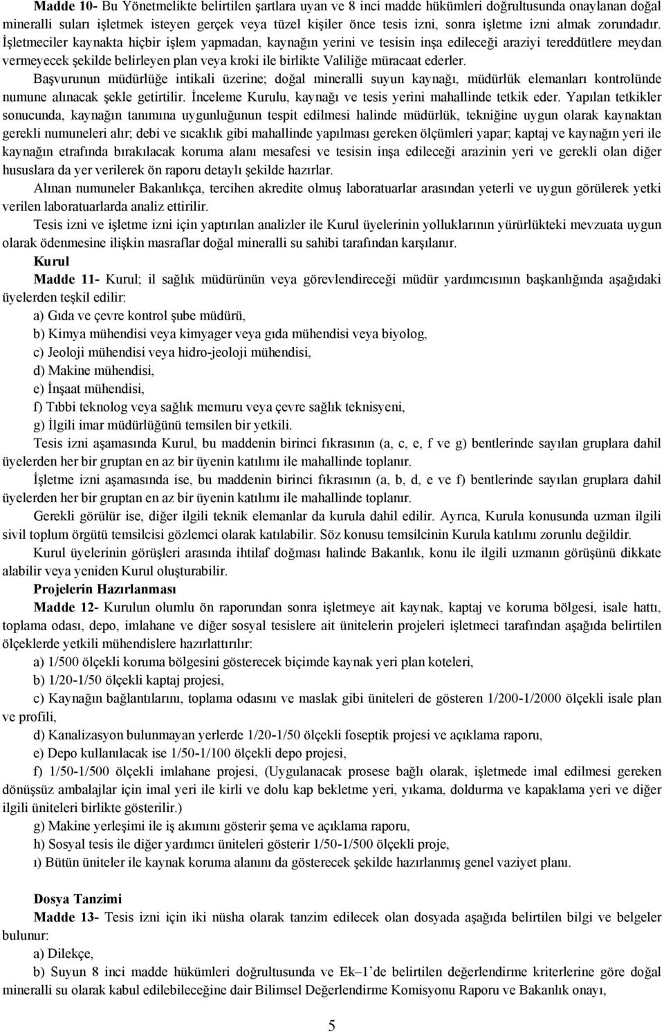 İşletmeciler kaynakta hiçbir işlem yapmadan, kaynağın yerini ve tesisin inşa edileceği araziyi tereddütlere meydan vermeyecek şekilde belirleyen plan veya kroki ile birlikte Valiliğe müracaat ederler.