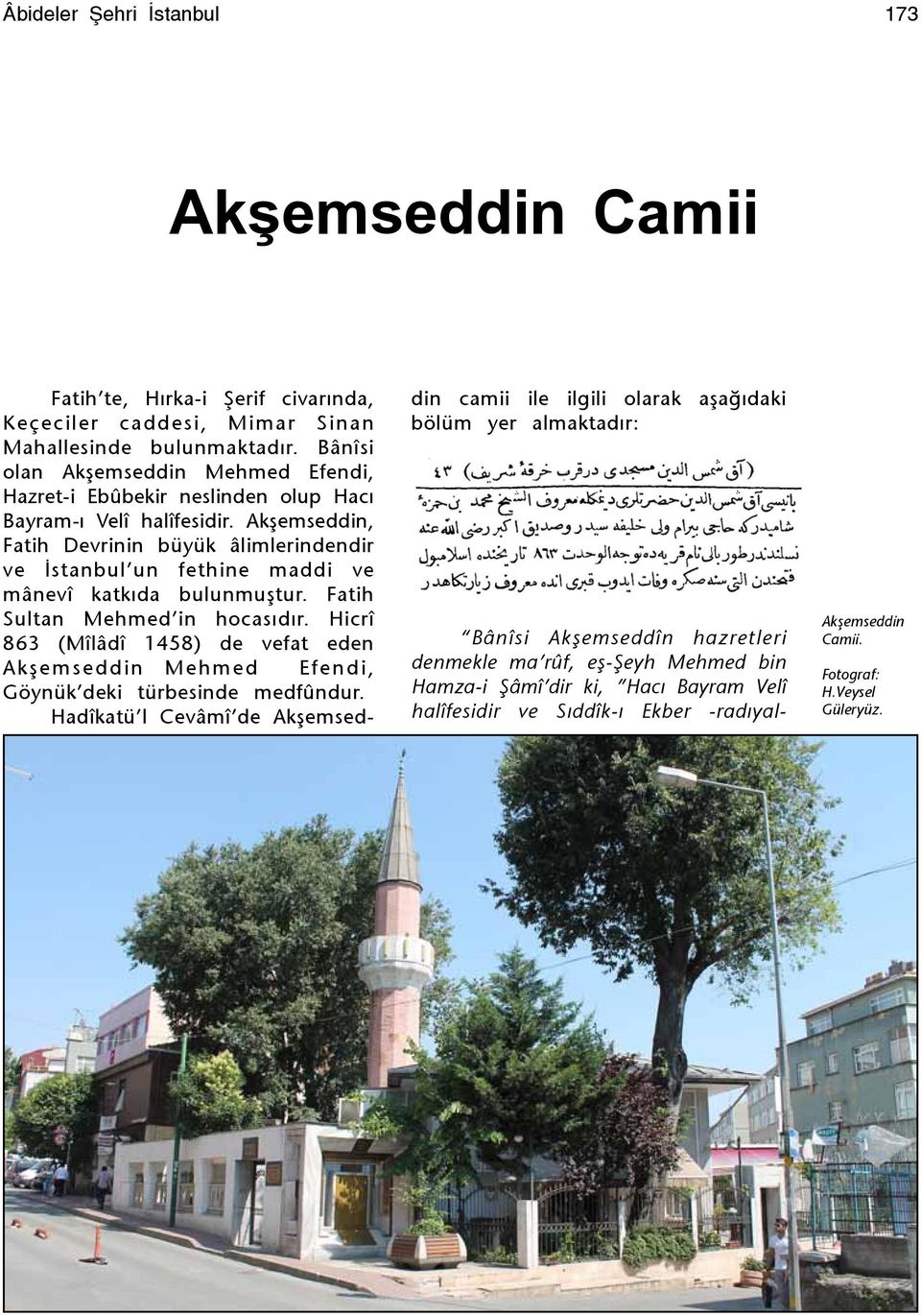 , Fatih Devrinin büyük âlimlerindendir ve Ýstanbul un fethine maddi ve mânevî katkýda bulunmuþtur. Fatih Sultan Mehmed in hocasýdýr.