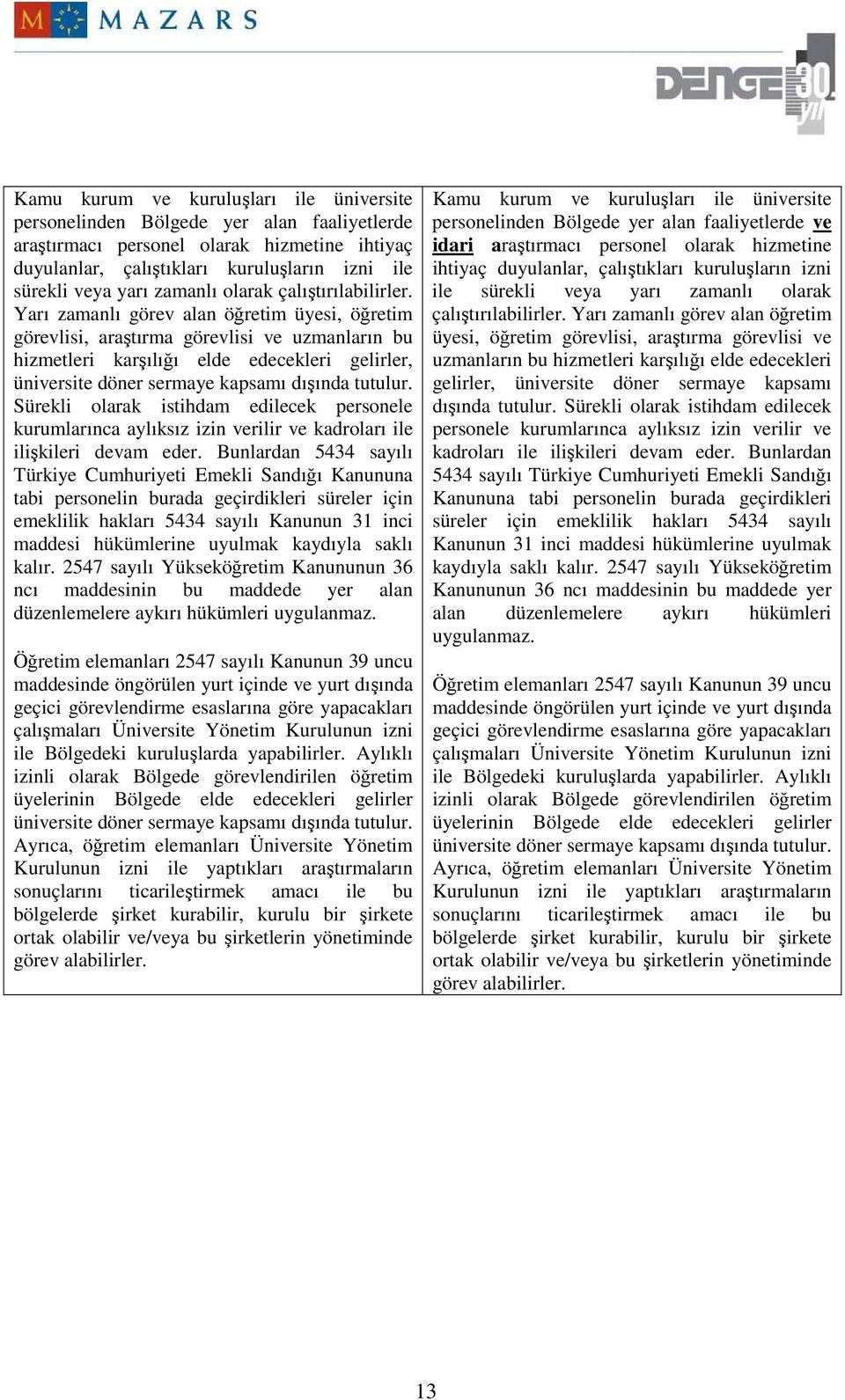 Yarı zamanlı görev alan öğretim üyesi, öğretim görevlisi, araştırma görevlisi ve uzmanların bu hizmetleri karşılığı elde edecekleri gelirler, üniversite döner sermaye kapsamı dışında tutulur.