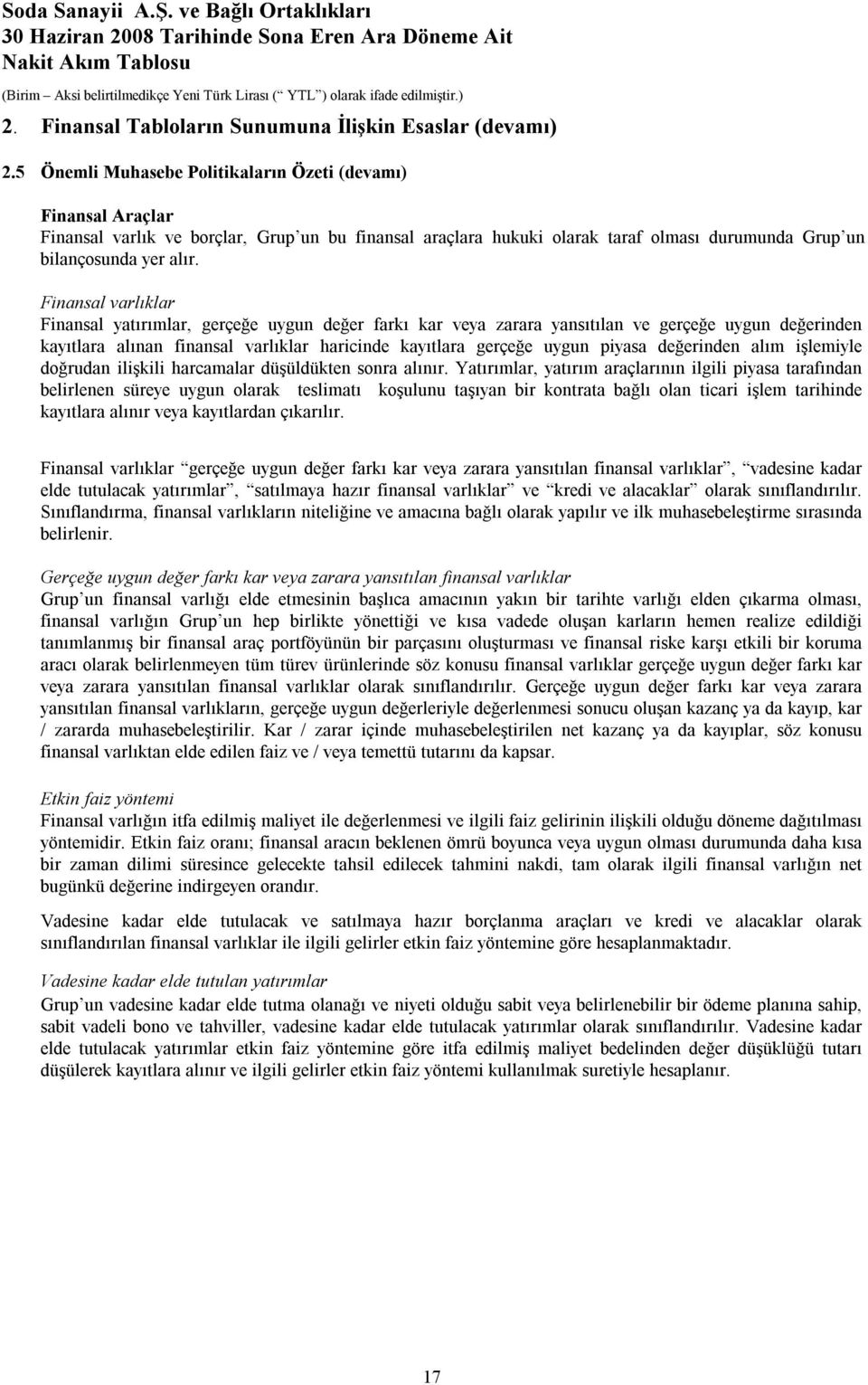 Finansal varlıklar Finansal yatırımlar, gerçeğe uygun değer farkı kar veya zarara yansıtılan ve gerçeğe uygun değerinden kayıtlara alınan finansal varlıklar haricinde kayıtlara gerçeğe uygun piyasa