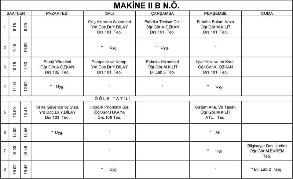 Gör.A. ÖZKAN Drs.0 Teo. Drs.0 Teo. Bil Lab. Teo. Drs.0 Teo. : :00 Uyg. Uyg. :00 : Kalite Güvence ve Stan. Yrd.Doç.Dr.Y.DİLAY Drs.0 Teo. Hidrolik Pnomatik Sis. Öğr.