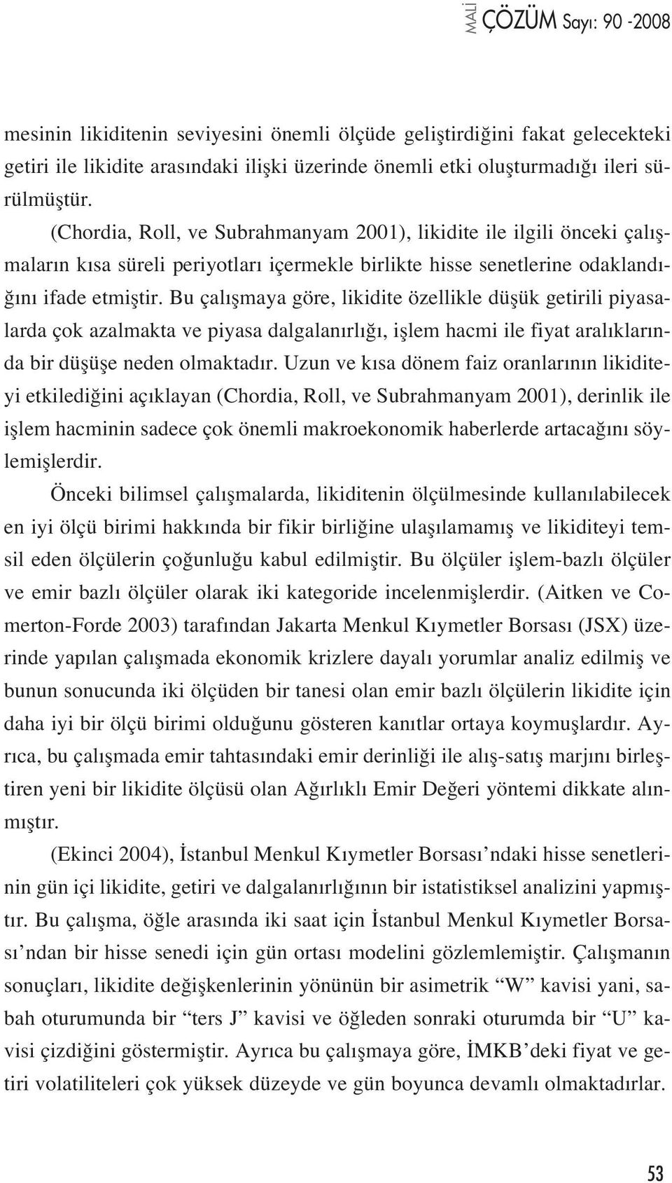 Bu çal flmaya göre, likidite özellikle düflük getirili piyasalarda çok azalmakta ve piyasa dalgalan rl, ifllem hacmi ile fiyat aral klar nda bir düflüfle neden olmaktad r.