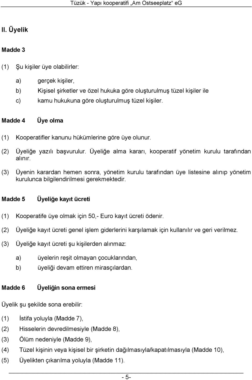 (3) Üyenin karardan hemen sonra, yönetim kurulu tarafından üye listesine alınıp yönetim kurulunca bilgilendirilmesi gerekmektedir.