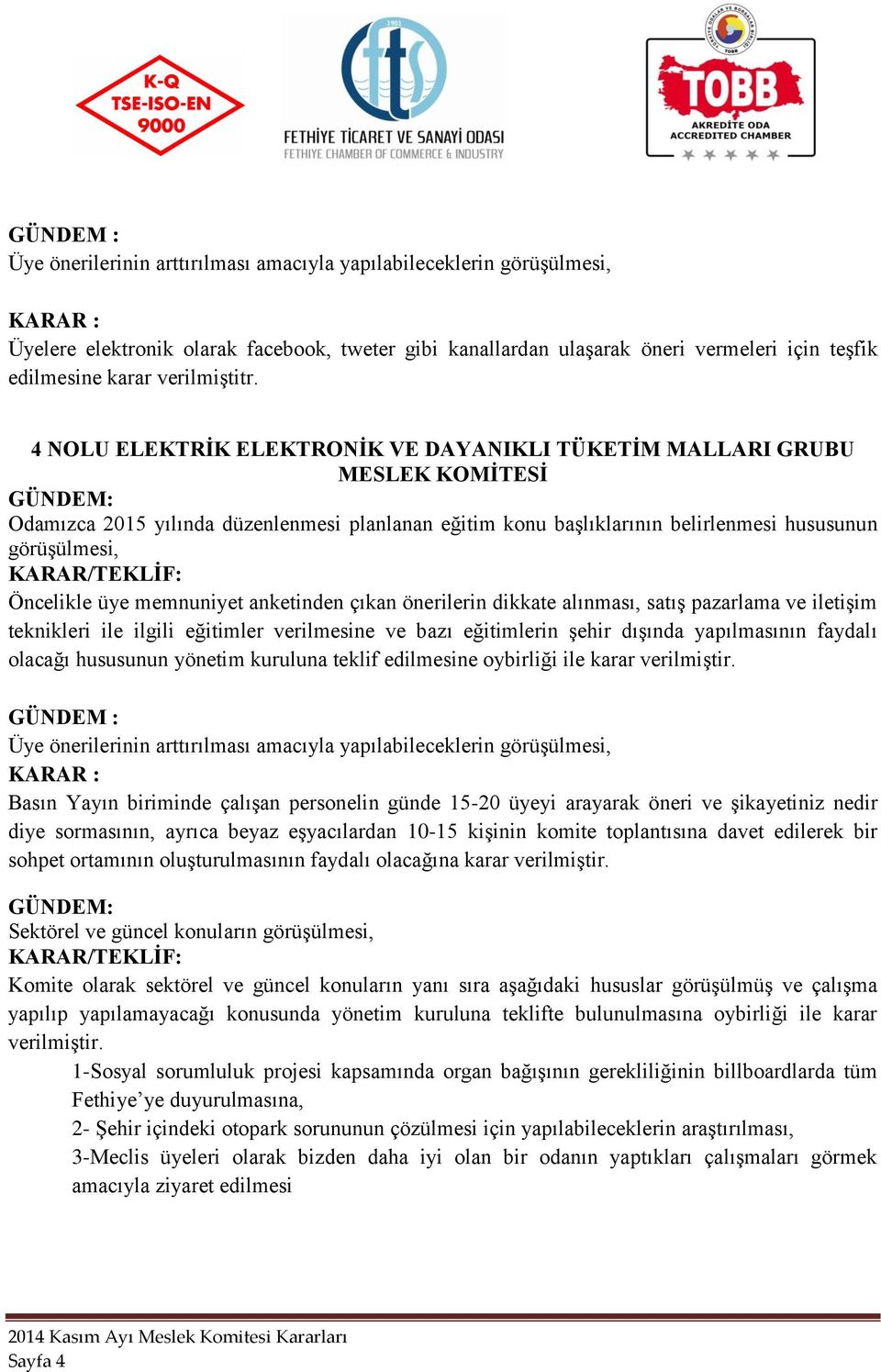 eğitimler verilmesine ve bazı eğitimlerin şehir dışında yapılmasının faydalı olacağı hususunun yönetim kuruluna teklif edilmesine oybirliği ile karar verilmiştir.