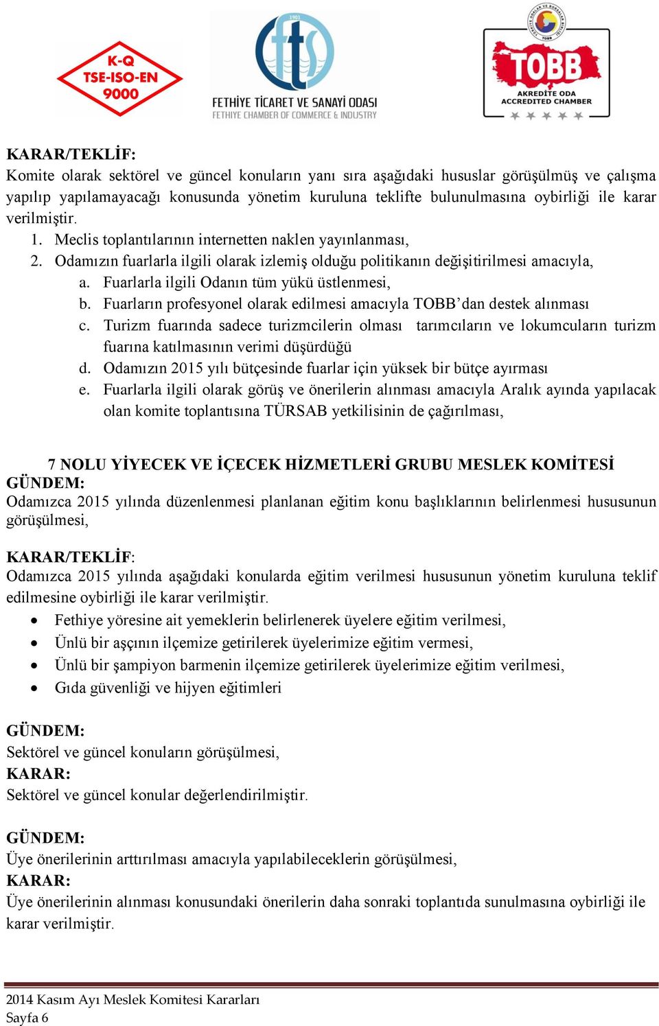 Fuarların profesyonel olarak edilmesi amacıyla TOBB dan destek alınması c. Turizm fuarında sadece turizmcilerin olması tarımcıların ve lokumcuların turizm fuarına katılmasının verimi düşürdüğü d.