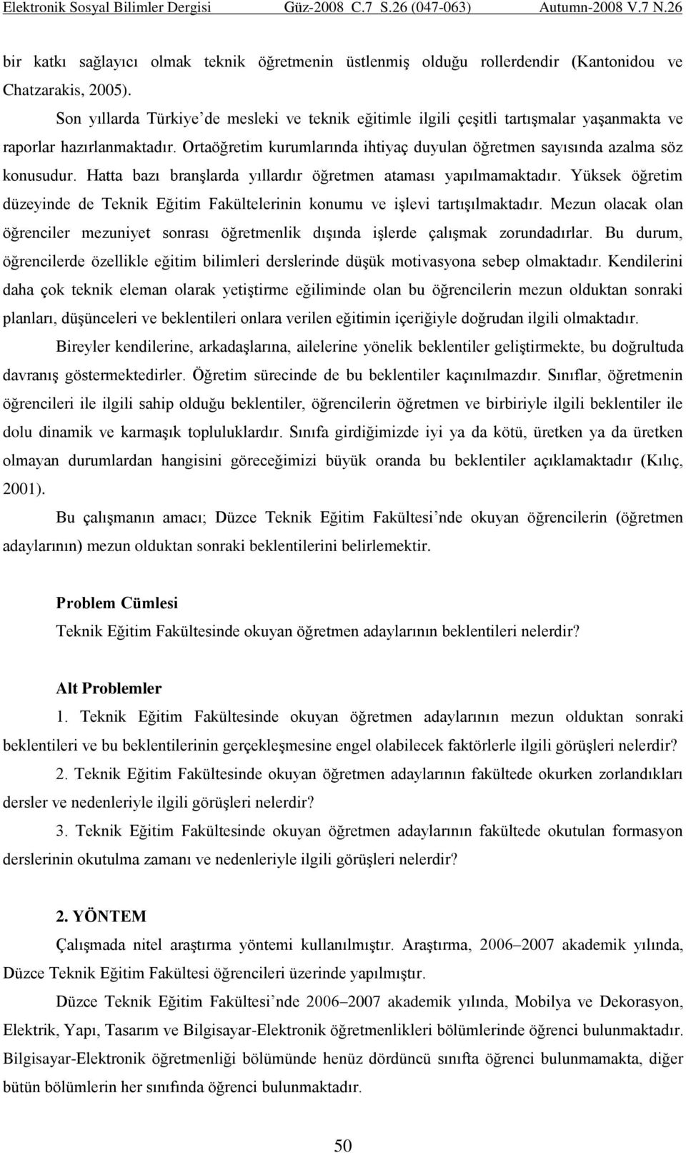 Hatta bazı branşlarda yıllardır öğretmen ataması yapılmamaktadır. Yüksek öğretim düzeyinde de Teknik Eğitim Fakültelerinin konumu ve işlevi tartışılmaktadır.